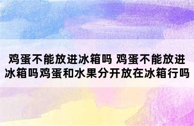 鸡蛋不能放进冰箱吗 鸡蛋不能放进冰箱吗鸡蛋和水果分开放在冰箱行吗